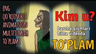 Kim u - To'plam - eng qo'rqinchli animatsion multfilmlar - qo'rqinchli multfilmlar - yangi multfilm