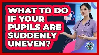 What To Do If Your Pupils Are Suddenly Uneven?