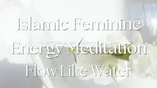 Islamic Meditation for the Feminine Soul | Flow Like Water