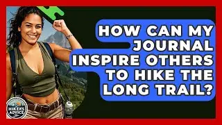 How Can My Journal Inspire Others To Hike The Long Trail? - The Hiker's Advice