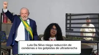 Lula Da Silva niega reducci&oacute;n de condenas a los golpistas de ultraderecha