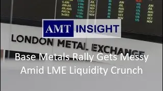 Base Metals Rally Gets Messy Amid LME Liquidity Crunch - AMT Insight