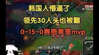 韩国人懵逼了，领先30人头也被翻，0-15-0赛恩竟是mvp！