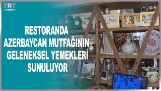 RESTORANDA AZERBAYCAN MUTFAĞININ GELENEKSEL YEMEKLERİ SUNULUYOR
