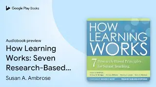 How Learning Works: Seven Research-Based&hellip; by Susan A. Ambrose &middot; Audiobook preview