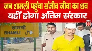 Shamli News: जब Shamli पहुंचा संजीव जीवा का शव, यहीं होगा अंतिम संस्कार ! News 80