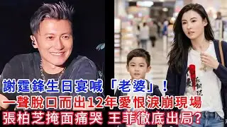 謝霆鋒當眾喊前妻「老婆」！生日宴變淚崩現場 12年愛恨一聲道盡 張柏芝：辛苦了 孩子們長大他沒缺席。