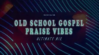 Praise & Worship Vibes Old School Gospel Praise Mix {Davic Dj KE}