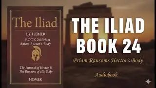 The Iliad Book 24: Priam Ransoms Hector&rsquo;s Body (Audiobook) | Trojan War&rsquo;s Final Reconciliation