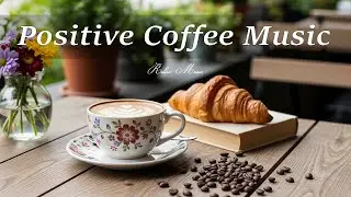 Positive Coffee Music 🌿 Gentle Bossa Nova Coffee Ambience for Peaceful Focus and Happy Mood