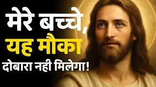 मेरे बच्चे, यह मौका दोबारा नहीं मिलेगा!! | Jesus Motivational Message | Hindi Christian Message 2025