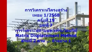 19 บทที่ 7 Matrix displacement method Beam Frame ส่วนที่ 2 การวิเคราะห์โครงสร้าง เทอม 1 68 8 กย 68