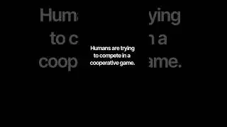 Humans are trying to compete in a cooperative game.