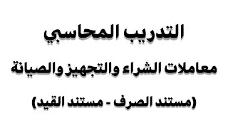معاملات الشراء و التجهيز و الصيانه (مستند الصرف_ مستند القيد) التدريب المحاسبي
