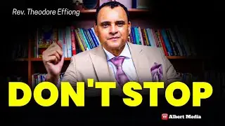 Why You Must Not Stop PRAYING - Rev Theodore Effiong 