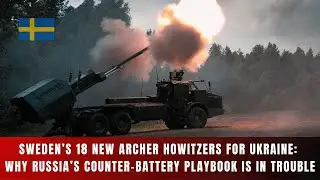 Sweden&rsquo;s 18 New Archer Howitzers for Ukraine: Why Russia&rsquo;s Counter-Battery Playbook Is in Trouble
