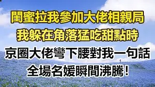 閨蜜拉我參加大佬相親局，我躲在角落猛吃甜點時，京圈大佬彎下腰對我一句話，全場名媛瞬間沸騰！#幸福敲門 #為人處世 #生活經驗 #情感故事
