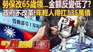 勞保改65歲才能領「金額比60歲領更少」？！政府為延緩破產「每個年輕人得扛135萬債」？！ - 徐俊相【57爆新聞 精選】@57爆新聞