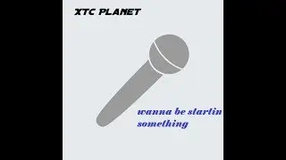 XTC Planet - Wanna Be Startin' Something