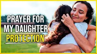 Prayer to PROTECT My DAUGHTER from Evil 🙏 Prayer for Protection over my daughter