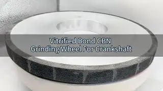 Vitrified Bond CBN Grinding Wheels &ndash; Precision Grinding for Crankshafts & Camshafts!