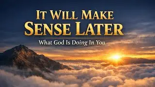 WHAT GOD IS DOING IN YOU WILL MAKE SENSE LATER. 