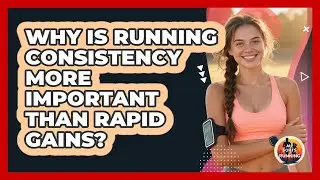 Why Is Running Consistency More Important Than Rapid Gains?