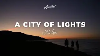 HLow - A city of lights [ambient atmospheric relaxing]