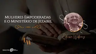 Mulheres Empoderadas e o Ministério de Jezabel - Missionária Edméia Williams