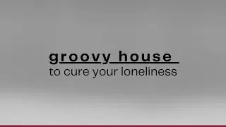 groovy house music to cure your loneliness