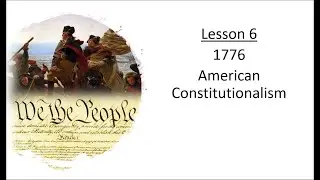 Political Science 101 (Lesson 6) - - 1776 American Constitutionalism