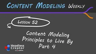CMW Lesson 52: Content Modeling Principles to Live By : Part 4