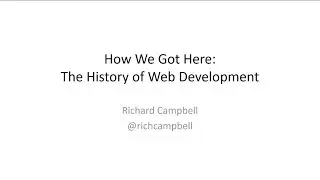 How We Got Here - The History of Web Development - Richard Campbell