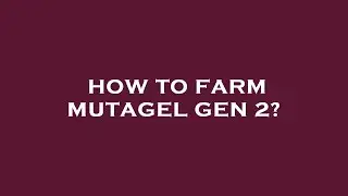 How to farm mutagel gen 2?