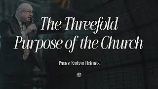 The Threefold Purpose of the Church | Pastor Nathan Holmes | July 6, 2025