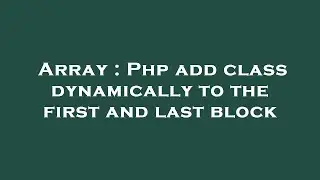 Array : Php add class dynamically to the first and last block