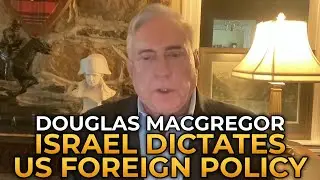 Douglas Macgregor - How Israel Dictates US Foreign Policy
