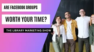 Should Your Library Build Community Using Facebook Groups? (SPOILER ALERT: There&rsquo;s a Better Way!)