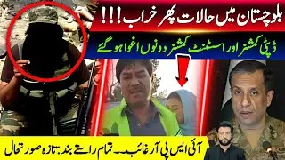 Noshki DC & AC Kidnapped | ISPR Missing!!! | Balochistan Worst Situation 