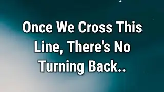 💌 Once We Cross This Line, There's No Turning Back..