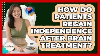 How Do Patients Regain Independence After Brain Treatment? - Brain Health Support Network