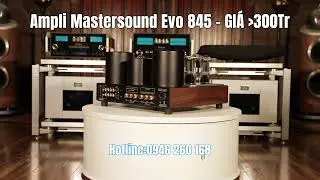 Chiếc Amply Đ&egrave;n Khiến Giới Audiophile M&Ecirc; MẨN - Mastersound Evolution 845 Cực Phẩm Hi - End