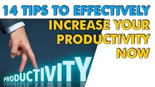 14 Tips To Effectively Increase Your Productivity Now