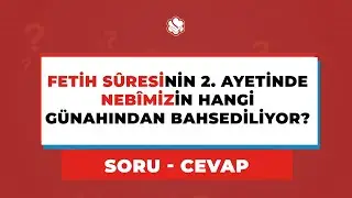 FETİH SÛRESİNİN 2. AYETİNDE Nebîmizin Hangi Günahından Bahsediliyor?