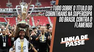 FLAMENGO 0X2 CORINTHIANS: TUDO SOBRE O TÍTULO DO TIMÃO NA SUPERCOPA DO BRASIL | LINHA DE PASSE