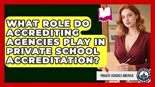 What Role Do Accrediting Agencies Play in Private School Accreditation?
