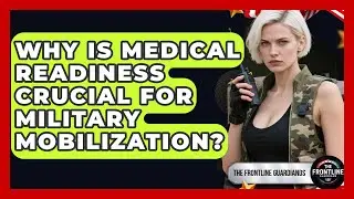 Why Is Medical Readiness Crucial For Military Mobilization? - The Frontline Guardians