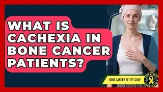 What Is Cachexia In Bone Cancer Patients? - Bone Cancer Relief Guide