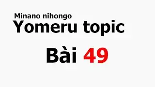[Hướng dẫn đọc hiểu] S&aacute;ch Yomeru topic B&agrave;i 49