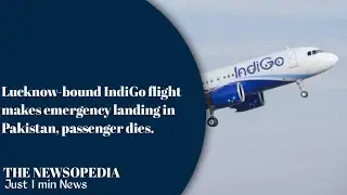 Lucknow-bound IndiGo flight makes emergency landing in Pakistan, passenger dies // The Newsopedia
